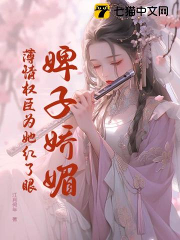  婢子娇媚，薄情权臣为她红了眼